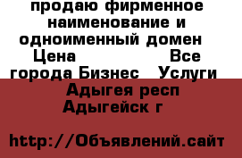 продаю фирменное наименование и одноименный домен › Цена ­ 3 000 000 - Все города Бизнес » Услуги   . Адыгея респ.,Адыгейск г.